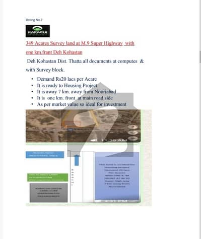 349 Acares Survey land at M. 9 Super Highway with one km. frant Deh Kohastan   Deh Kohastan Dist. Thatta all documents at computes & with Survey block.  	Demand Rs20 lacs per Acare  	It is ready to Housing Project  	It is away 7 km. away from Nooriabad  	It is one km. front at main road side  	As per market value so ideal for investment